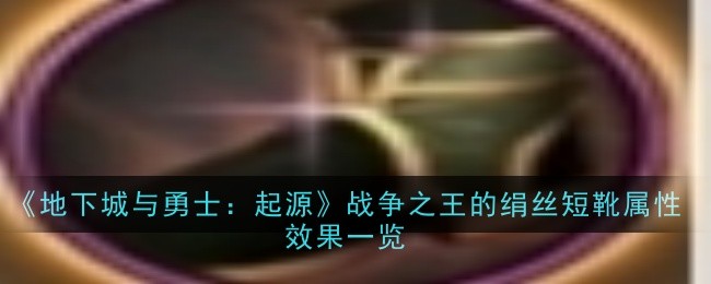 地下城与勇士：起源战争之王绢丝短靴属性效果汇总