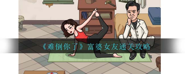 《难倒你了》富婆女友通关攻略